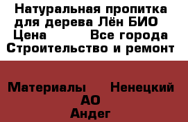 Натуральная пропитка для дерева Лён БИО › Цена ­ 200 - Все города Строительство и ремонт » Материалы   . Ненецкий АО,Андег д.